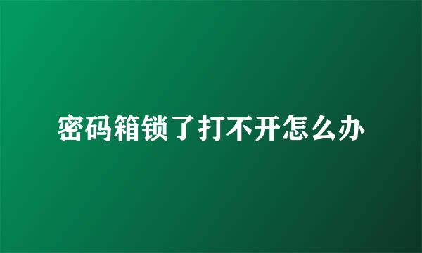 密码箱锁了打不开怎么办