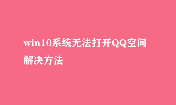 win10系统无法打开QQ空间解决方法
