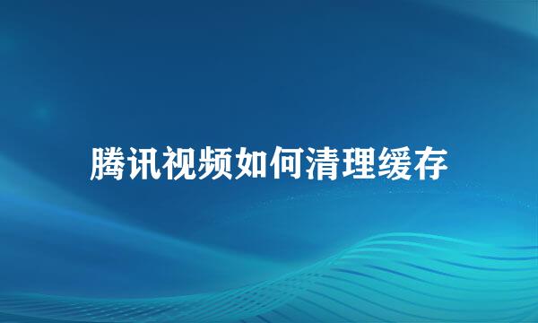 腾讯视频如何清理缓存