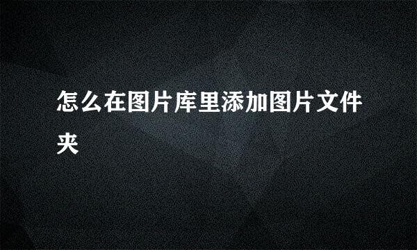 怎么在图片库里添加图片文件夹
