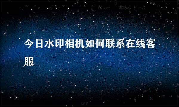今日水印相机如何联系在线客服