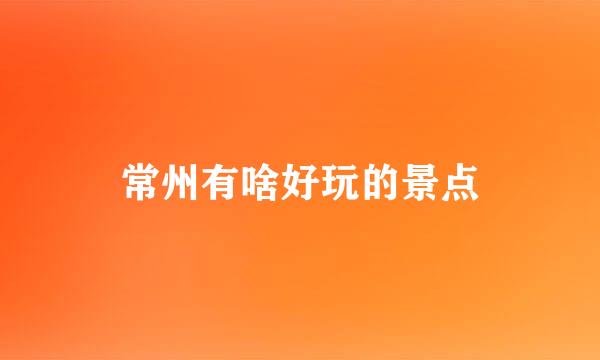 常州有啥好玩的景点