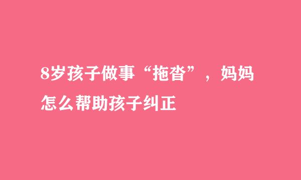 8岁孩子做事“拖沓”，妈妈怎么帮助孩子纠正