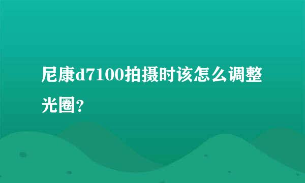 尼康d7100拍摄时该怎么调整光圈?