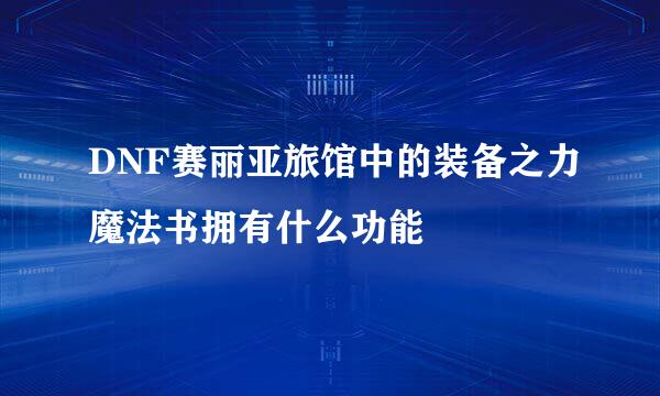 DNF赛丽亚旅馆中的装备之力魔法书拥有什么功能