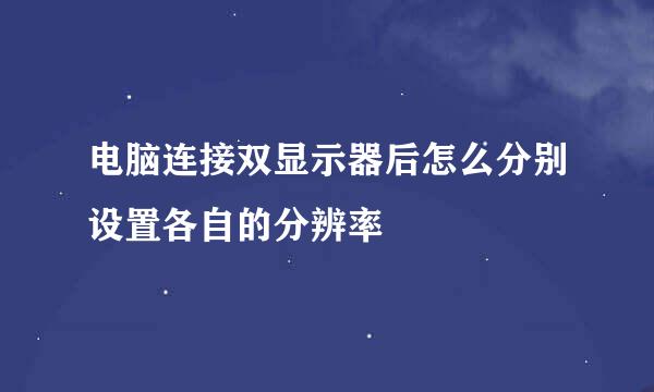 电脑连接双显示器后怎么分别设置各自的分辨率