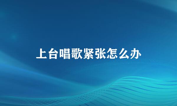 上台唱歌紧张怎么办