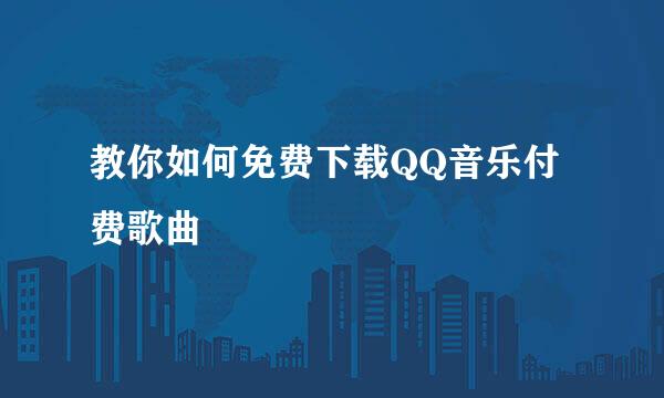教你如何免费下载QQ音乐付费歌曲