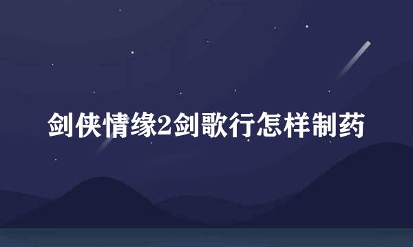 剑侠情缘2剑歌行怎样制药