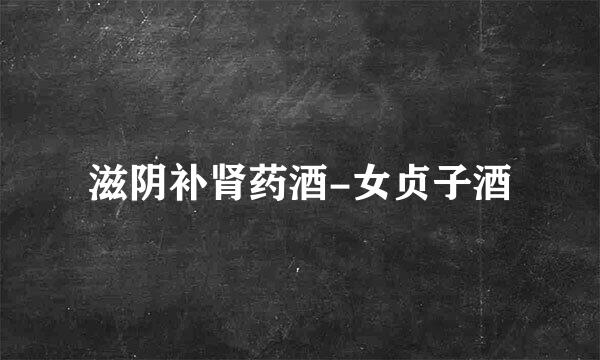 滋阴补肾药酒-女贞子酒
