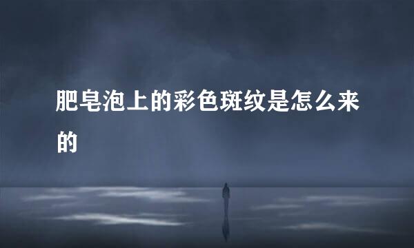 肥皂泡上的彩色斑纹是怎么来的