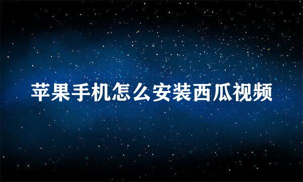 苹果手机怎么安装西瓜视频