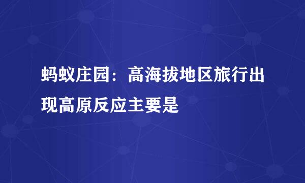 蚂蚁庄园：高海拔地区旅行出现高原反应主要是