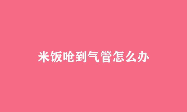米饭呛到气管怎么办