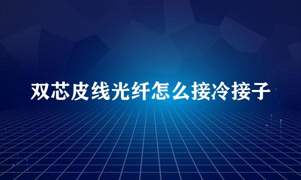 双芯皮线光纤怎么接冷接子