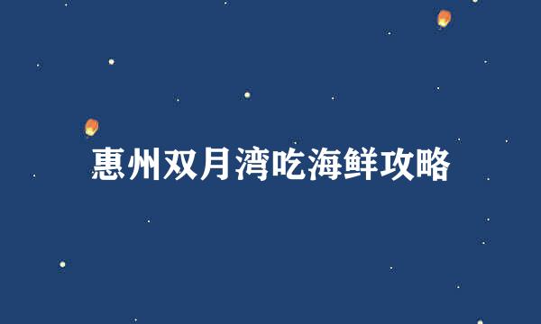 惠州双月湾吃海鲜攻略