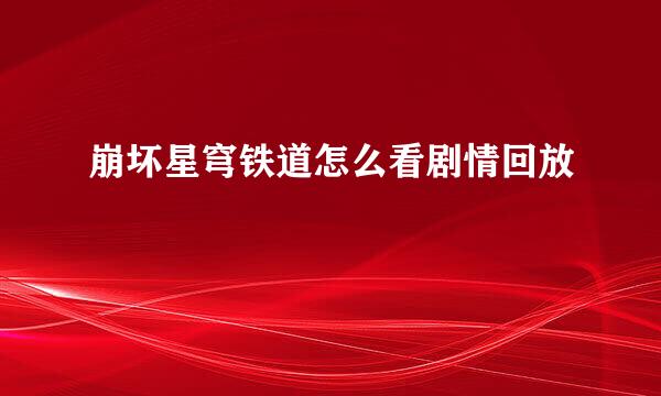 崩坏星穹铁道怎么看剧情回放