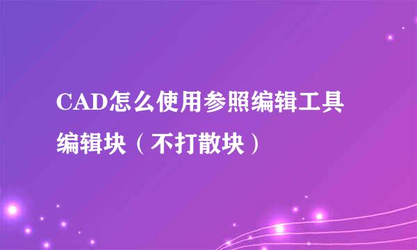 CAD怎么使用参照编辑工具编辑块(不打散块)