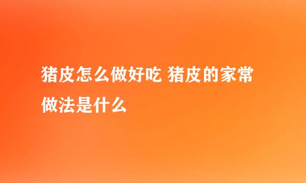 猪皮怎么做好吃 猪皮的家常做法是什么