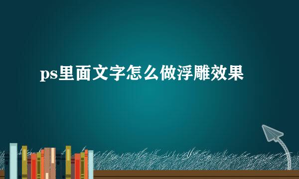 ps里面文字怎么做浮雕效果