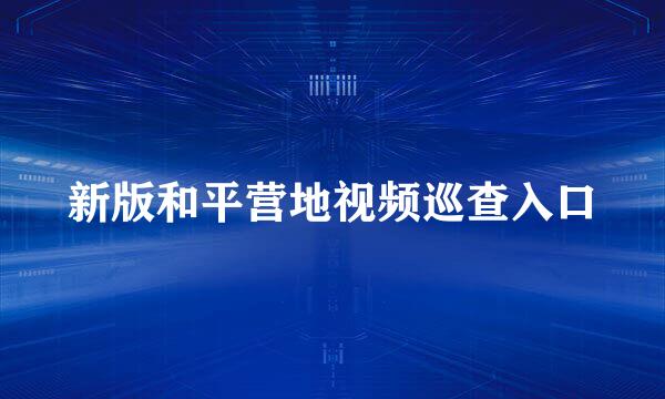 新版和平营地视频巡查入口