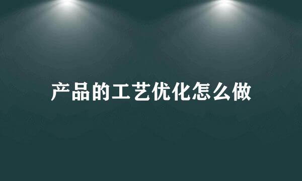 产品的工艺优化怎么做