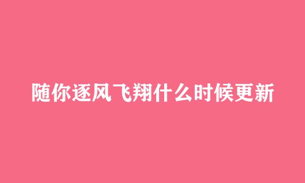 随你逐风飞翔什么时候更新