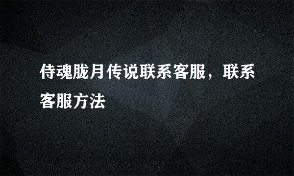 侍魂胧月传说联系客服，联系客服方法