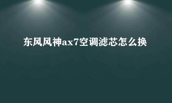 东风风神ax7空调滤芯怎么换