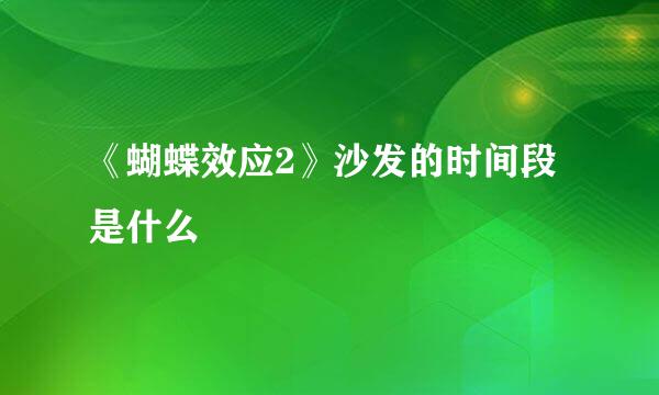 《蝴蝶效应2》沙发的时间段是什么