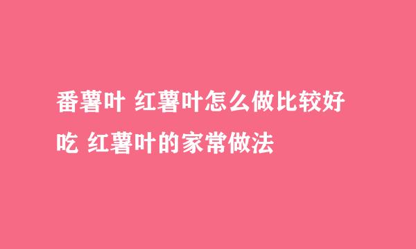 番薯叶 红薯叶怎么做比较好吃 红薯叶的家常做法