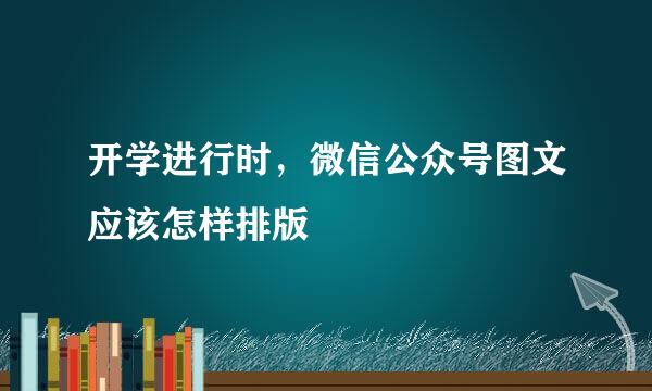 开学进行时，微信公众号图文应该怎样排版