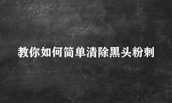 教你如何简单清除黑头粉刺
