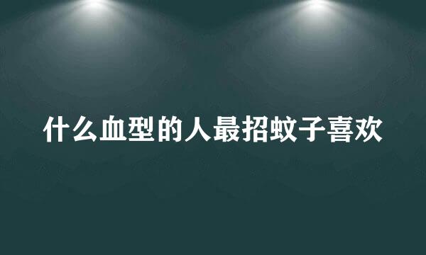 什么血型的人最招蚊子喜欢