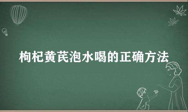 枸杞黄芪泡水喝的正确方法