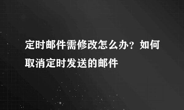 定时邮件需修改怎么办？如何取消定时发送的邮件
