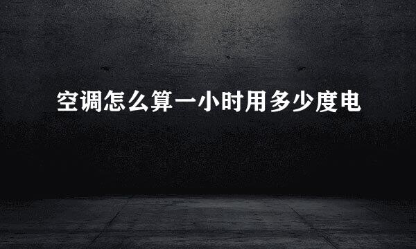 空调怎么算一小时用多少度电