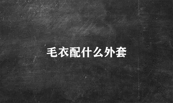 毛衣配什么外套