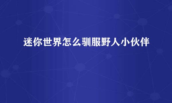 迷你世界怎么驯服野人小伙伴
