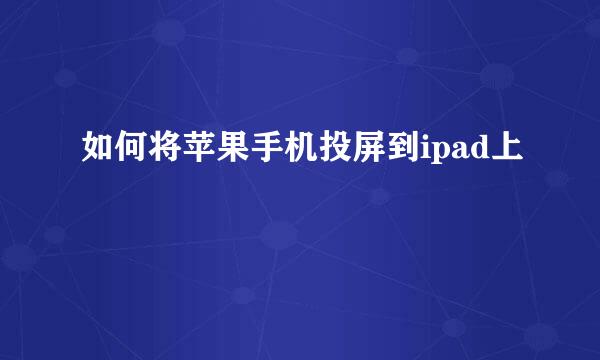 如何将苹果手机投屏到ipad上