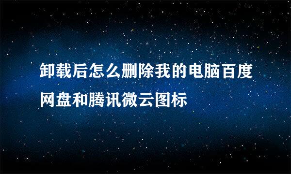 卸载后怎么删除我的电脑百度网盘和腾讯微云图标