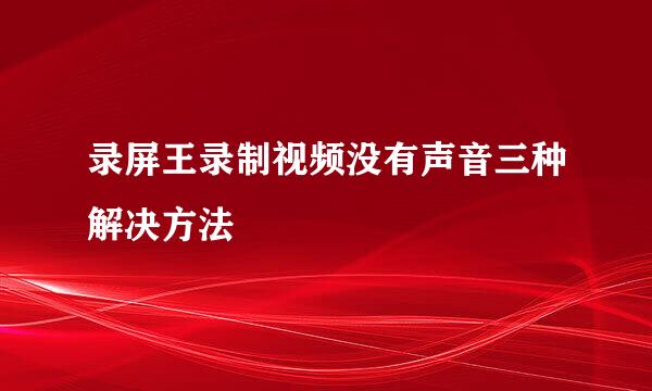录屏王录制视频没有声音三种解决方法