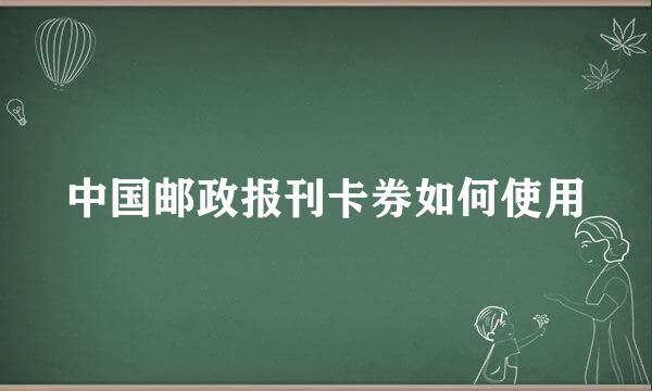 中国邮政报刊卡券如何使用