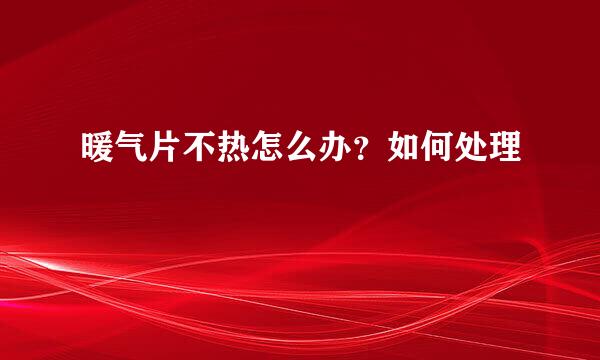暖气片不热怎么办？如何处理
