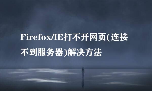 Firefox/IE打不开网页(连接不到服务器)解决方法