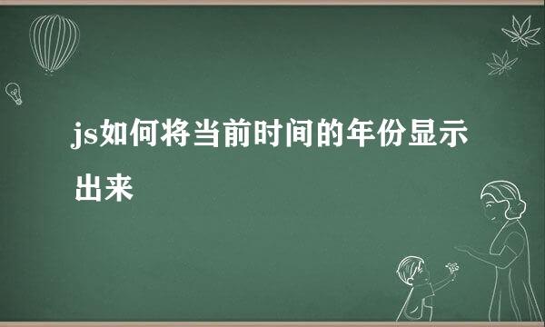 js如何将当前时间的年份显示出来