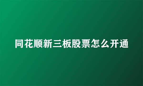 同花顺新三板股票怎么开通