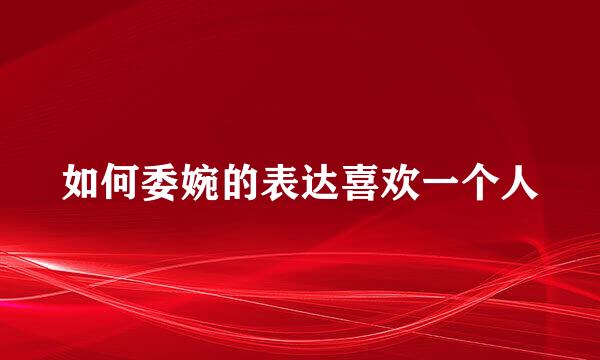 如何委婉的表达喜欢一个人