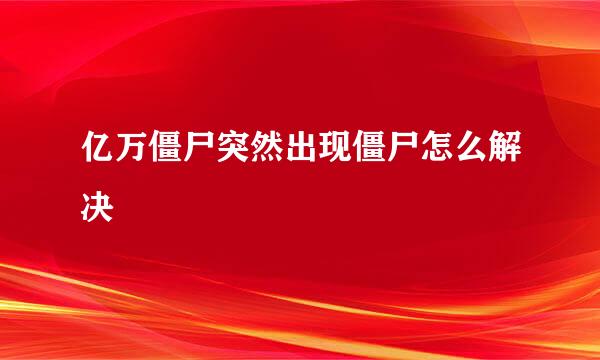 亿万僵尸突然出现僵尸怎么解决