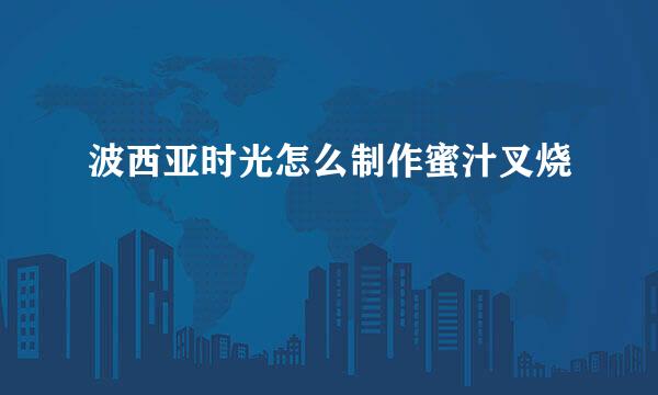 波西亚时光怎么制作蜜汁叉烧